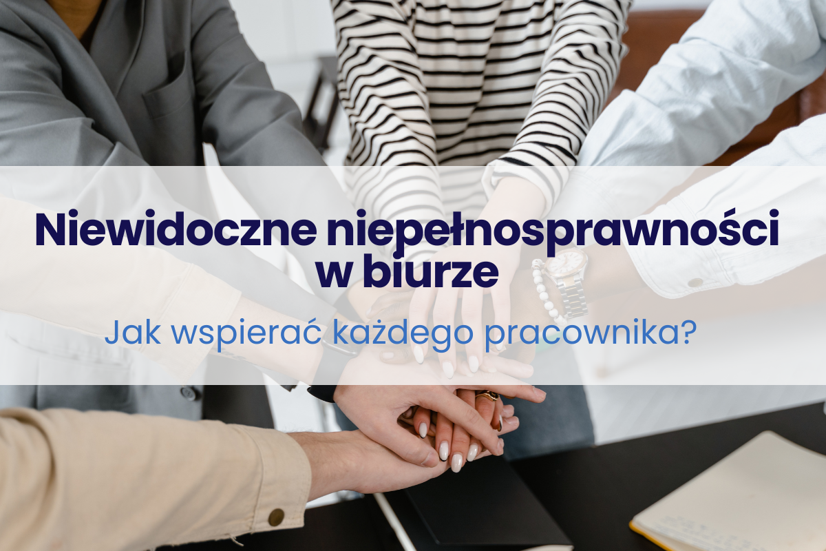 Niewidoczne niepełnosprawności - jak wspierać każdego pracownika